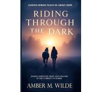 Riding Through the Dark: An Inspirational memoir About Lessons Horses Teach Us About Hope: Finding Mindfulness and Courage, Trust, and Stillness in the Company of Horses
