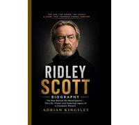 RIDLEY SCOTT BIOGRAPHY: The Man Behind the Masterpieces - The Life, Vision, and Enduring Legacy of a Cinematic Pioneer