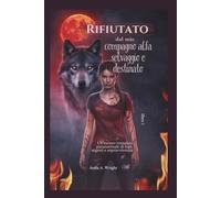 Rifiutato dal mio compagno alfa selvaggio e destinato, libro 1: Un oscuro romanzo paranormale di lupi, segreti e sopravvivenza