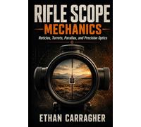 Rifle Scope Mechanics: Reticles, Turrets, Parallax, and Precision Optics (The Precision Shooting System)