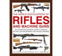 Rifles and Machine Guns, The World Encyclopedia of : An illustrated historical guide to over 500 military, law enforcement and antique firearms