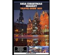 RIGA CHRISTMAS MARKET TRAVEL GUIDE 2025: Experience Europe’s Most Authentic Holiday Celebration with Light Trails, Local Traditions & Budget-Friendly Travel (DESTINATION GUIDE TO GLOBAL TRAVELER)