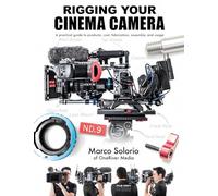 Rigging Your Cinema Camera: A practical guide to product, cost, fabrication, assembly, and usage