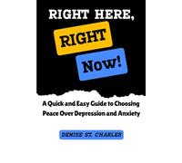 Right Here, Right Now!: A Quick and Easy Guide to Choosing Peace Over Depression and Anxiety