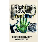 RIGHT NOW ,REAL LIFE: DONT DREAM JUST MANIFEST IT