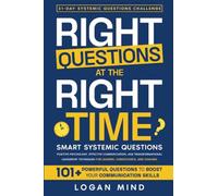 Right Questions at the Right Time: Smart Systemic Questions. Positive Psychology, Effective Communication, and Transformational Leadership Techniques for Leaders, Consultants, and Coaches