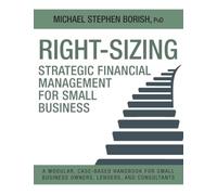 Right-Sizing Strategic Financial Management for Small Business: A Modular, Case-Based Handbook for Small Business Owners, Lenders, and Consultants (Right-Sizing Small Business Financial Management)