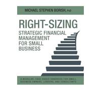 Right-Sizing Strategic Financial Management for Small Business: A Modular, Case-Based Handbook for Small Business Owners, Lenders, and Consultants (Right-Sizing Small Business Financial Management)