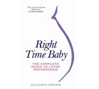Right Time Baby: The Complete Guide to Later Motherhood