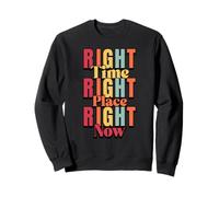 Right Time, Right Place, Right Now Sweatshirt