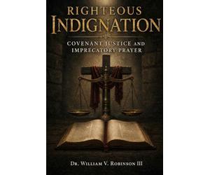 Righteous Indignation: Covenant Justice and Imprecatory Prayer: 7 (The Architecture of the Soul)