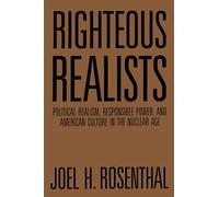 Righteous Realists: Political Realism, Responsible Power, and American Culture in the Nuclear Age (Political Traditions in Foreign Policy Series)