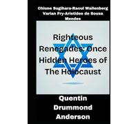 Righteous Renegades: Once Hidden Heroes of The Holocaust: Chiune Sugihara, Raoul Wallenberg, Varian Fry, and Aristides de Sousa Mendes