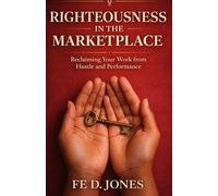 Righteousness in the Marketplace: Reclaiming Your Work from Hustle and Performance