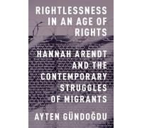 Ayten Gundogdu – Rightlessness in an Age of Rights: Hannah Arendt & Migrant Struggles – Paperback