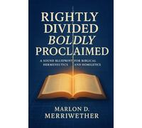 Rightly Divided, Boldly Proclaimed: A Sound Blueprint For Biblical Hermeneutics Homoletics (The Kingdom Crier)