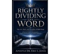 Rightly Dividing the Word: The Art, Skill, and Discipline of Bible Study: A Practical Guide to Hermeneutics, Exegesis, Interpretation, and Faithful Application