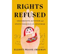 Rights Refused : Grassroots Activism and State Violence in Myanmar
