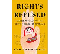 Rights Refused: Grassroots Activism and State Violence in Myanmar (Stanford Studies in Human Rights)
