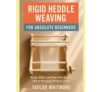 RIGID HEDDLE WEAVING FOR ABSOLUTE BEGINNERS: Warp, Weft, and Your First Scarf-Direct Warping Without Tears
