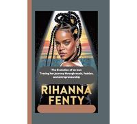 RIHANNA FENTY: The Evolution of an Icon Tracing her journey through music, fashion, and entrepreneurship