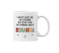 Rihanna Gift Mug Cup I Might Look Like I'm Listening But in My Head I'm Thinking About Rihanna (White)