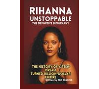 RIHANNA: UNSTOPPABLE - THE DEFINITIVE BIOGRAPHY: THE HISTORY OF A TEEN DREAM TURNED BILLION-DOLLAR EMPIRE