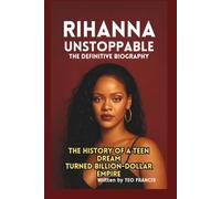 RIHANNA: UNSTOPPABLE - THE DEFINITIVE BIOGRAPHY: THE HISTORY OF A TEEN DREAM TURNED BILLION-DOLLAR EMPIRE