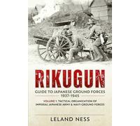 Rikugun: Guide to Japanese Ground Forces 1937-1945: Volume 1: Tactical Organization of Imperial Japanese Army & Navy Ground Forces