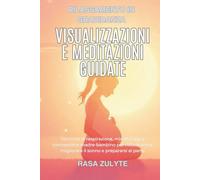Rilassamento in gravidanza: Visualizzazioni e meditazioni guidate: Tecniche di respirazione, mindfulness e connessione madre-bambino per ridurre ansia, migliorare il sonno e prepararsi al parto