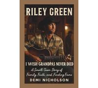 RILEY GREEN: I Wish Grandpas Never Died: A Small-Town Story of Family, Faith, and Finding Fame
