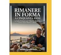 RIMANERE IN FORMA A CINQUANTA ANNI: IL TRATTATO STRATEGICO PER IL MASCHIO MODERNO: Forza, gusto, piacere e alcol!