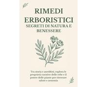 Rimedi Erboristici: Segreti di Natura e Benessere: Tra storia e aneddoti, esplora le proprietà curative delle erbe e il potere delle piante per ritrovare salute e armonia