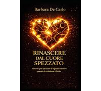 RINASCERE DAL CUORE SPEZZATO: Metodo per spezzare il legame emotivo quando la relazione è finita