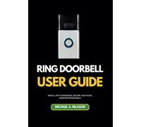 RING DOORBELL USER GUIDE: Your Ultimate Resource for Installation and Smart Security: Install with Confidence, Secure Your Home, Monitor Effortlessly