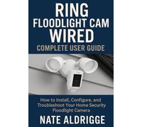 RING FLOODLIGHT CAM WIRED: COMPLETE USER GUIDE: HOW TO INSTALL, CONFIGURE, AND TROUBLESHOOT YOUR HOME SECURITY FLOODLIGHT CAMERA