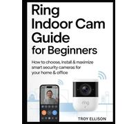 Ring Indoor Cam Guide for Beginners: How to Choose, install & maximize smart security cameras for your home & office