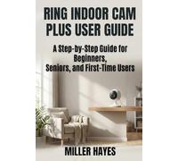 RING INDOOR CAM PLUS USER GUIDE: Step-by-Step Instructions for Beginners, Seniors, and First-Time Users.
