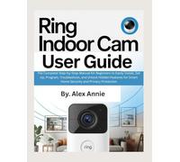 Ring Indoor Cam User Guide: The Complete Step-by-Step Manual for Beginners to Easily Install, Set Up, Program, Troubleshoot, and Unlock Hidden ... and Privacy Protection (The Electronic DIY)