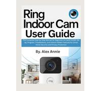 Ring Indoor Cam User Guide: The Complete Step-by-Step Manual for Beginners to Easily Install, Set Up, Program, Troubleshoot, and Unlock Hidden ... and Privacy Protection (The Electronic DIY)