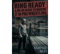 Ring Ready: A No-BS Guide to Making It in Pro Wrestling