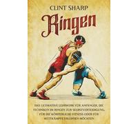 Ringen: Das ultimative Lehrwerk für Anfänger, die Techniken im Ringen zur Selbstverteidigung, für die körperliche Fitness oder für Wettkämpfe erlernen möchten (Mischkampfkünste)