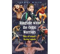 Ringside with the Celtic Warriors: Tales of Ireland's Boxing Legends
