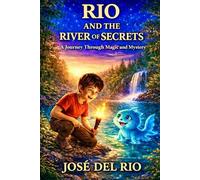 RIO AND THE RIVER OF SECRETS: A JOURNEY THROUGH MAGIC CURRENTS AND HIDDEN MYSTERY (The river of secret trilogy)