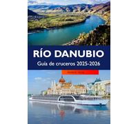 RÍO DANUBIO Guía de cruceros 2025-2026: Descubra majestuosos castillos, ciudades históricas, destinos imperdibles y las principales atracciones a lo largo de la emblemática vía fluvial de Europa