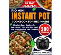 Rio Mini Instant Pot Cookbook for Beginners: Simple & Tasty Recipes for Every Meal - Plus a 30-Day Meal Plan to Streamline Your Cooking (4QT Appliance Mastery Series)