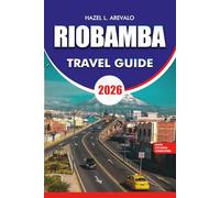 RIOBAMBA Travel Guide 2026: Riobamba Travel Guide 2026: The Ultimate Vacation Itinerary & Adventure Handbook for Riobamba Ecuador - Volcano Tours, ... Train, Local Culture, Budget Travel Tips