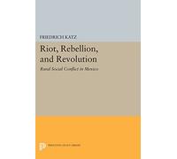 Riot, Rebellion, and Revolution: Rural Social Conflict in Mexico (Princeton Legacy Library): 979