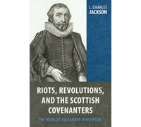 Riots, Revolutions, and the Scottish Covenanters: The Work of Alexander Henderson