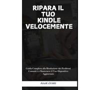 RIPARA IL TUO KINDLE VELOCEMENTE: Guida Completa alla Risoluzione dei Problemi Comuni e a Mantenere il Tuo Dispositivo Aggiornato